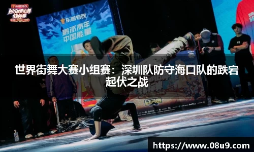 世界街舞大赛小组赛：深圳队防守海口队的跌宕起伏之战