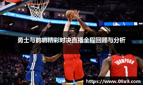 勇士与鹈鹕精彩对决直播全程回顾与分析