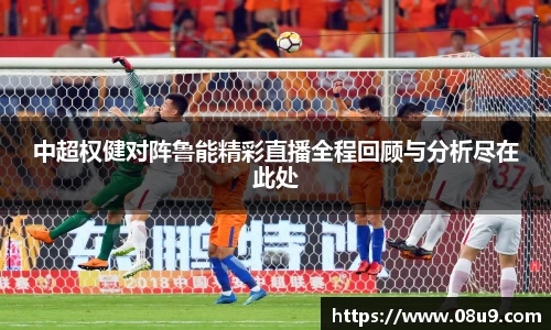 中超权健对阵鲁能精彩直播全程回顾与分析尽在此处