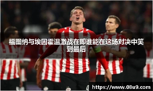 福图纳与埃因霍温激战在即谁能在这场对决中笑到最后