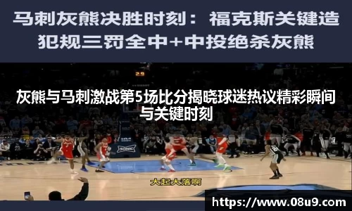 灰熊与马刺激战第5场比分揭晓球迷热议精彩瞬间与关键时刻